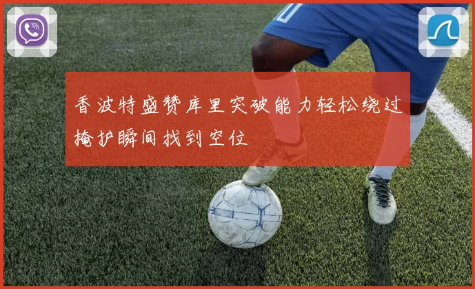 香波特盛赞库里突破能力轻松绕过掩护瞬间找到空位