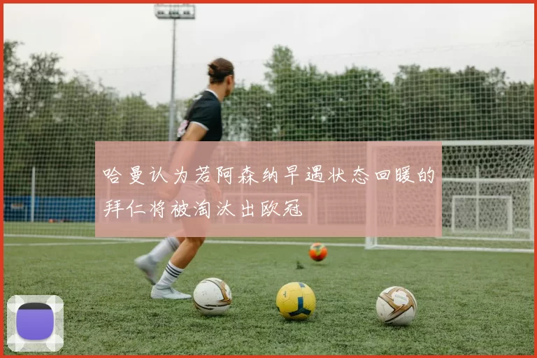 哈曼认为若阿森纳早遇状态回暖的拜仁将被淘汰出欧冠