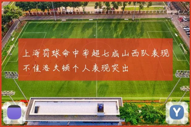 上海罚球命中率超七成山西队表现不佳洛夫顿个人表现突出