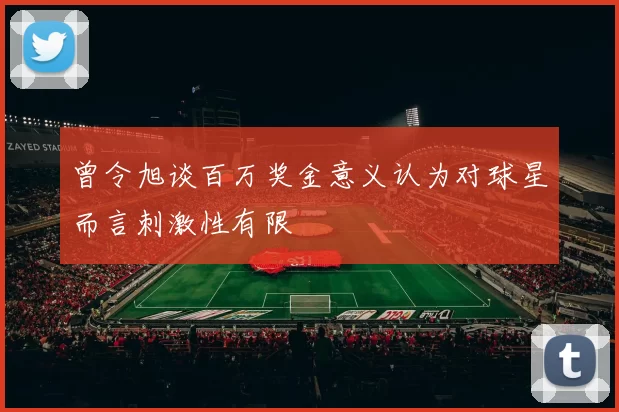 曾令旭谈百万奖金意义认为对球星而言刺激性有限