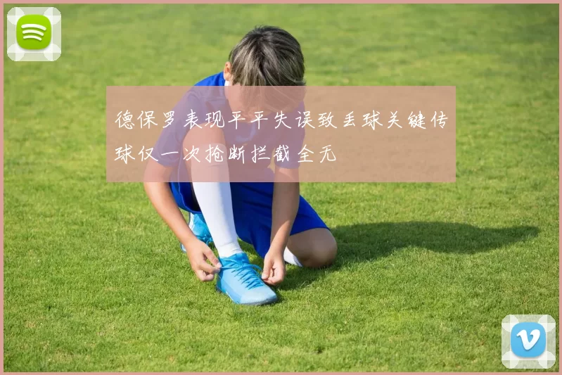 德保罗表现平平失误致丢球关键传球仅一次抢断拦截全无