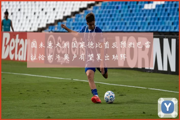 国米意大利国家德比首发预测巴雷拉恰尔汗奥卢有望复出助阵