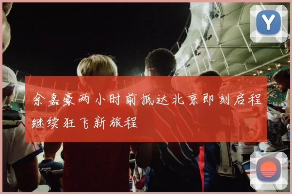 余嘉豪两小时前抵达北京即刻启程继续狂飞新旅程