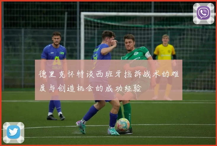 德里克怀特谈西班牙挡拆战术的难度与创造机会的成功经验